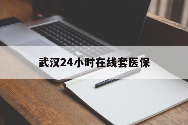 宣威最新武汉24小时在线套医保方法分析(最方便真实的宣威武汉医保服务方法)