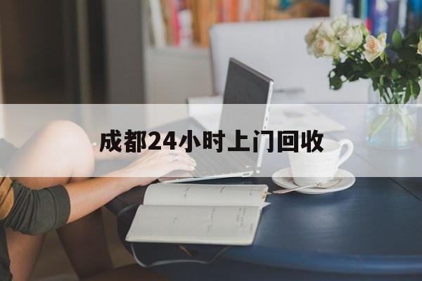 宣威最新成都24小时上门回收方法分析(最方便真实的宣威成都24小时上门回收废品电话方法)