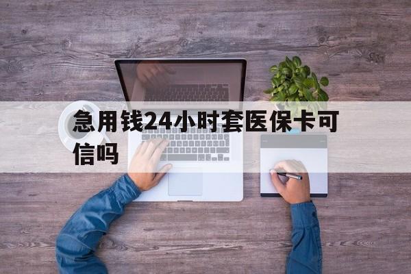 宣威最新急用钱24小时套医保卡可信吗方法分析(最方便真实的宣威急用钱套医保卡联系方式v渠道方法)