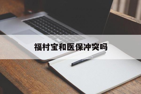 宣威最新福村宝和医保冲突吗方法分析(最方便真实的宣威福村宝报销比例有多少方法)