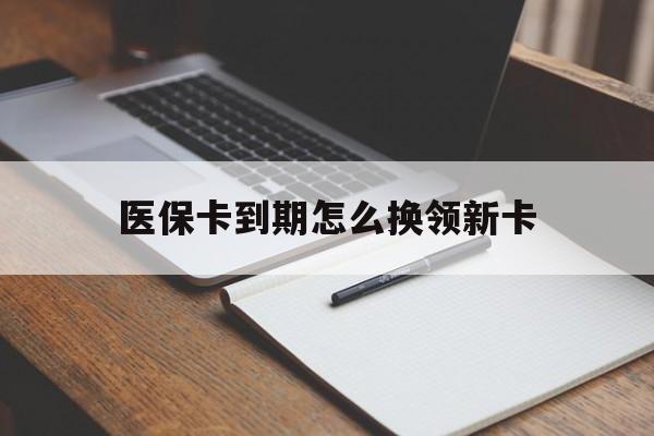 宣威最新医保卡到期怎么换领新卡方法分析(最方便真实的宣威医保卡到期了去哪里换新医保卡方法)