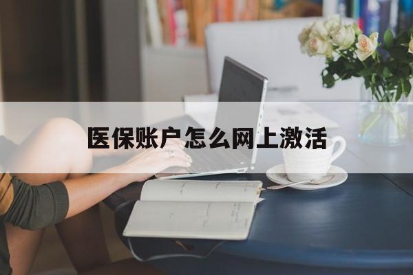 宣威最新医保账户怎么网上激活方法分析(最方便真实的宣威医保账户网上激活流程方法)