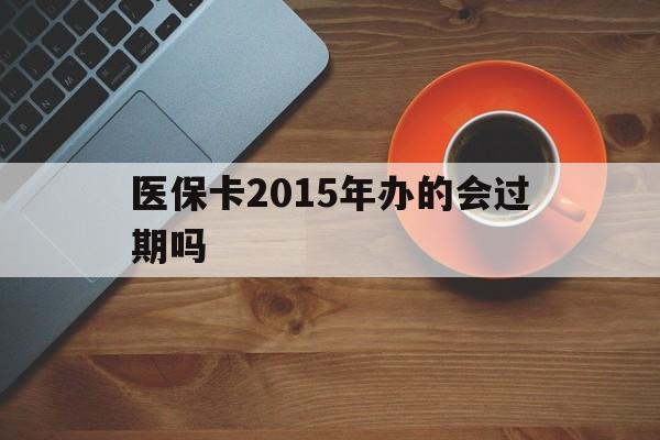 宣威最新医保卡2015年办的会过期吗方法分析(最方便真实的宣威2013年医保卡方法)