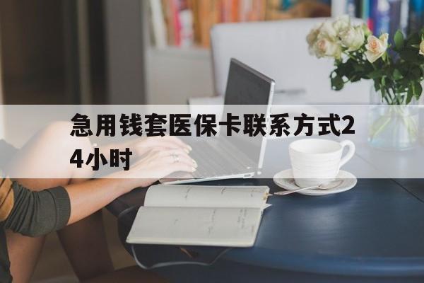 宣威最新急用钱套医保卡联系方式24小时方法分析(最方便真实的宣威谁能帮我套医保卡方法)