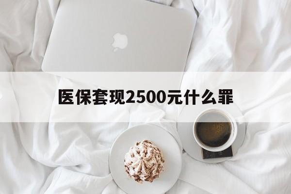 宣威最新医保套现2500元什么罪方法分析(最方便真实的宣威医保套现多少钱判刑方法)