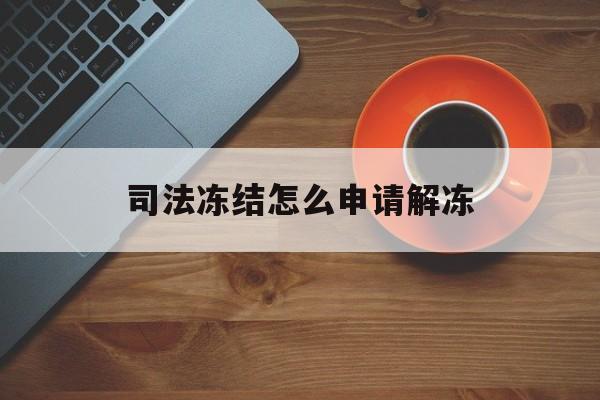 宣威最新司法冻结怎么申请解冻方法分析(最方便真实的宣威司法冻结怎么申请解冻需要多久方法)