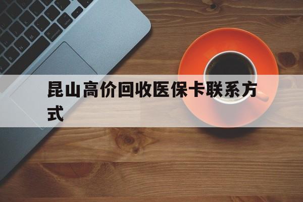 宣威最新昆山高价回收医保卡联系方式方法分析(最方便真实的宣威昆山哪里可以医保卡换现金方法)