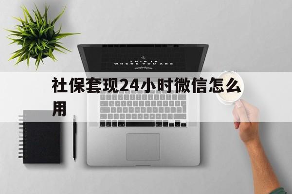 宣威最新社保套现24小时微信怎么用方法分析(最方便真实的宣威社保卡套现有什么办法微信方法)