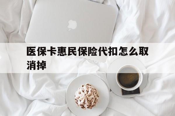 宣威最新医保卡惠民保险代扣怎么取消掉方法分析(最方便真实的宣威惠民保怎么取消自动缴费方法)