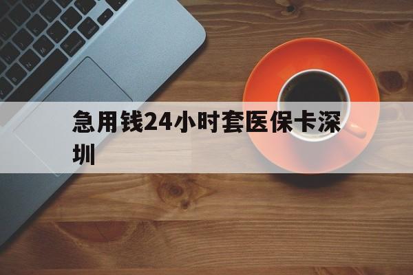 宣威最新急用钱24小时套医保卡深圳方法分析(最方便真实的宣威24小时套医保卡联系方式方法)