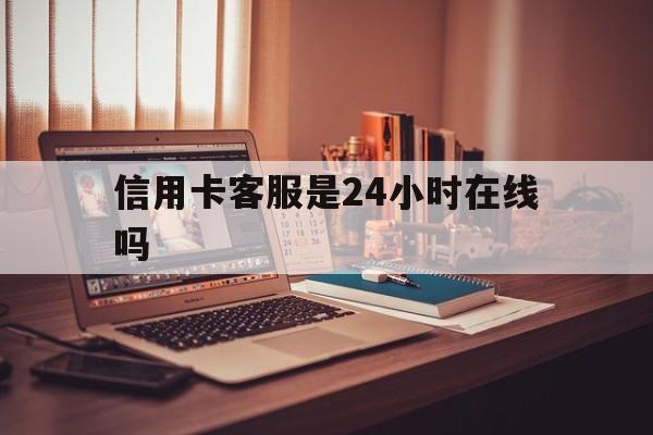 宣威最新信用卡客服是24小时在线吗方法分析(最方便真实的宣威打信用卡客服方法)