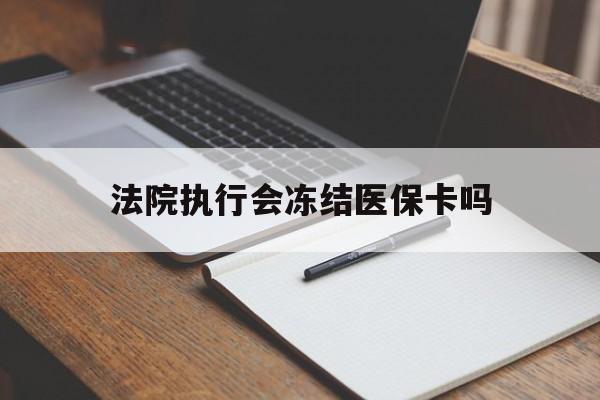 宣威最新法院执行会冻结医保卡吗方法分析(最方便真实的宣威法院会冻结医保账户吗方法)