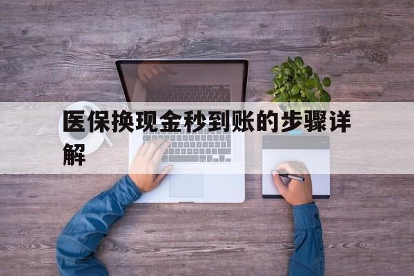宣威最新医保换现金秒到账的步骤详解方法分析(最方便真实的宣威医保换现金可不可靠方法)