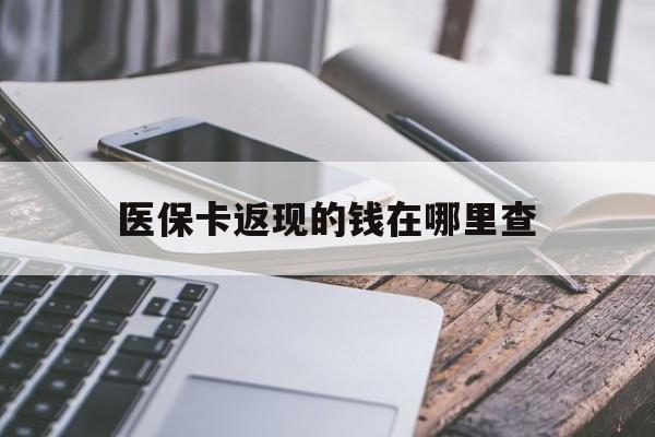 宣威最新医保卡返现的钱在哪里查方法分析(最方便真实的宣威医保卡返现的钱怎么查方法)